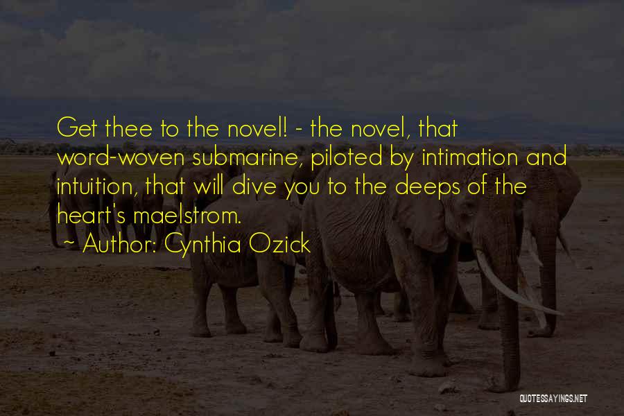 Cynthia Ozick Quotes: Get Thee To The Novel! - The Novel, That Word-woven Submarine, Piloted By Intimation And Intuition, That Will Dive You