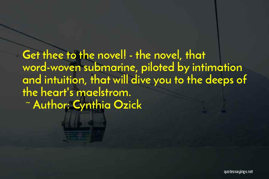 Cynthia Ozick Quotes: Get Thee To The Novel! - The Novel, That Word-woven Submarine, Piloted By Intimation And Intuition, That Will Dive You