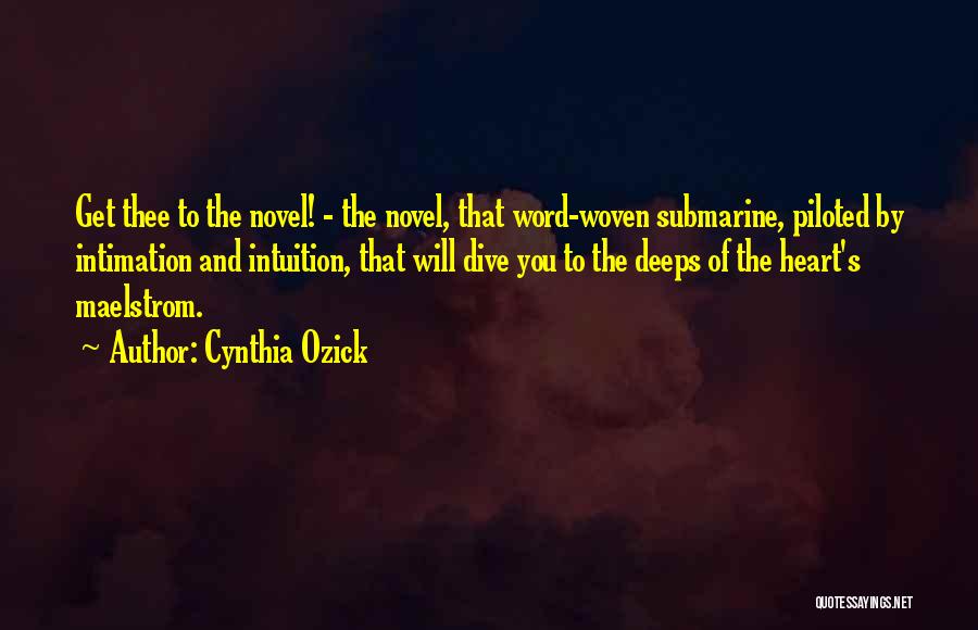 Cynthia Ozick Quotes: Get Thee To The Novel! - The Novel, That Word-woven Submarine, Piloted By Intimation And Intuition, That Will Dive You