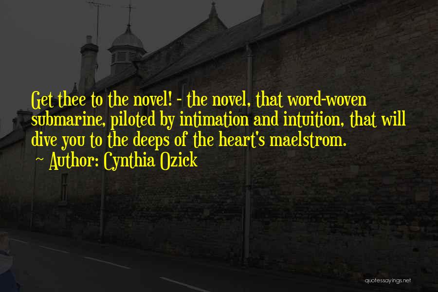 Cynthia Ozick Quotes: Get Thee To The Novel! - The Novel, That Word-woven Submarine, Piloted By Intimation And Intuition, That Will Dive You