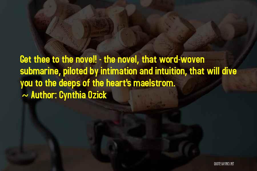 Cynthia Ozick Quotes: Get Thee To The Novel! - The Novel, That Word-woven Submarine, Piloted By Intimation And Intuition, That Will Dive You