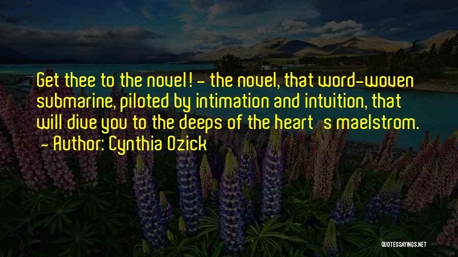 Cynthia Ozick Quotes: Get Thee To The Novel! - The Novel, That Word-woven Submarine, Piloted By Intimation And Intuition, That Will Dive You