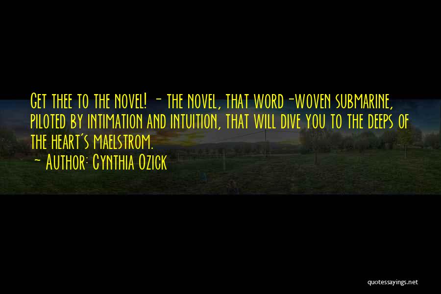 Cynthia Ozick Quotes: Get Thee To The Novel! - The Novel, That Word-woven Submarine, Piloted By Intimation And Intuition, That Will Dive You