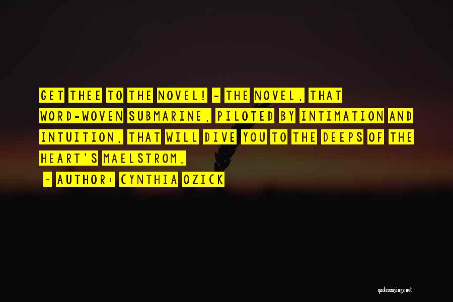 Cynthia Ozick Quotes: Get Thee To The Novel! - The Novel, That Word-woven Submarine, Piloted By Intimation And Intuition, That Will Dive You