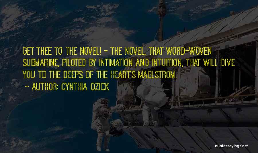 Cynthia Ozick Quotes: Get Thee To The Novel! - The Novel, That Word-woven Submarine, Piloted By Intimation And Intuition, That Will Dive You