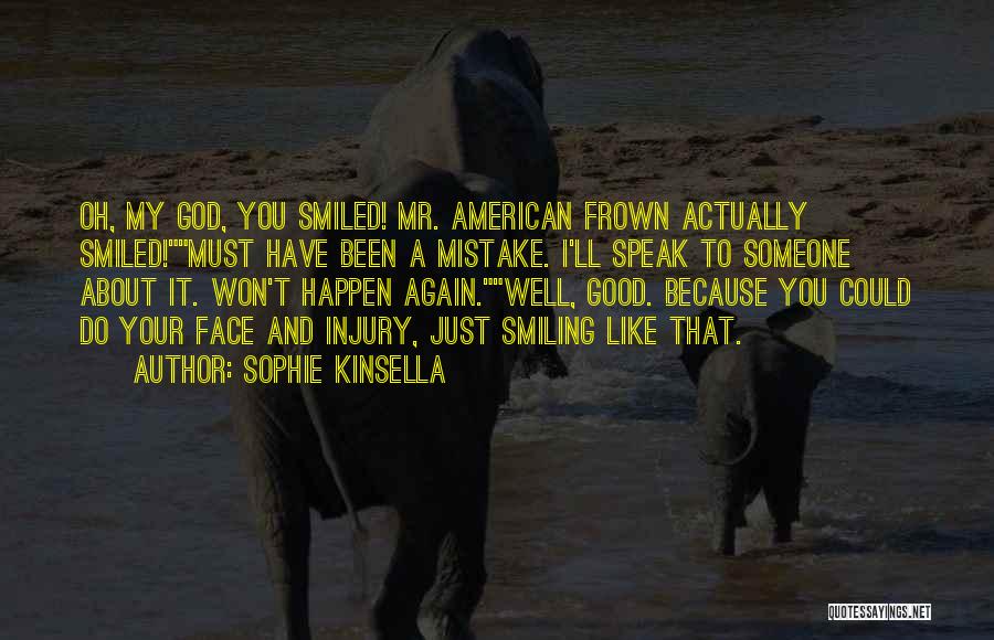 Sophie Kinsella Quotes: Oh, My God, You Smiled! Mr. American Frown Actually Smiled!must Have Been A Mistake. I'll Speak To Someone About It.