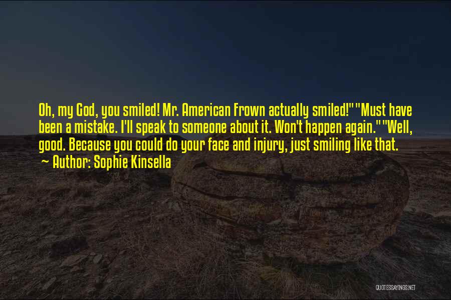 Sophie Kinsella Quotes: Oh, My God, You Smiled! Mr. American Frown Actually Smiled!must Have Been A Mistake. I'll Speak To Someone About It.