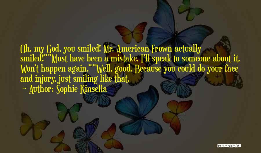 Sophie Kinsella Quotes: Oh, My God, You Smiled! Mr. American Frown Actually Smiled!must Have Been A Mistake. I'll Speak To Someone About It.