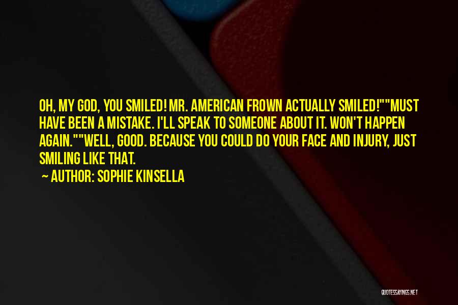 Sophie Kinsella Quotes: Oh, My God, You Smiled! Mr. American Frown Actually Smiled!must Have Been A Mistake. I'll Speak To Someone About It.