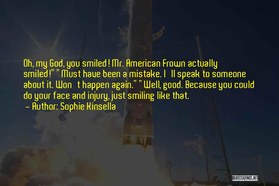 Sophie Kinsella Quotes: Oh, My God, You Smiled! Mr. American Frown Actually Smiled!must Have Been A Mistake. I'll Speak To Someone About It.