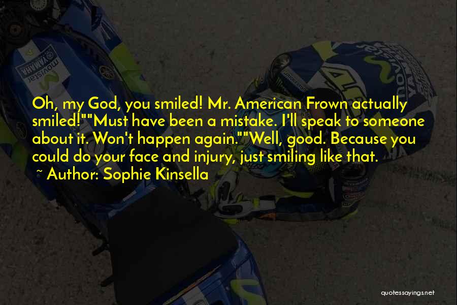 Sophie Kinsella Quotes: Oh, My God, You Smiled! Mr. American Frown Actually Smiled!must Have Been A Mistake. I'll Speak To Someone About It.