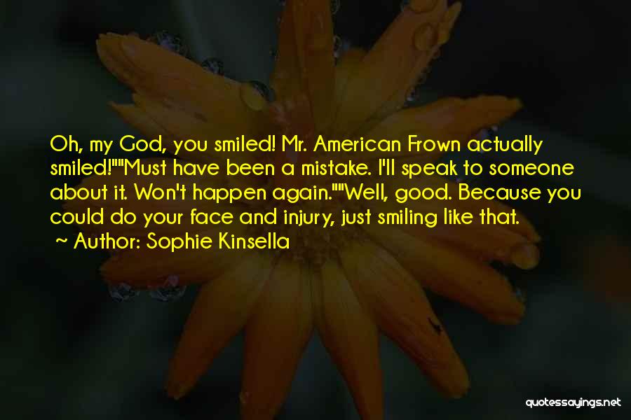 Sophie Kinsella Quotes: Oh, My God, You Smiled! Mr. American Frown Actually Smiled!must Have Been A Mistake. I'll Speak To Someone About It.