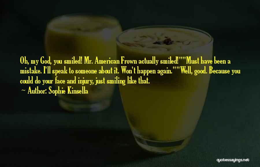 Sophie Kinsella Quotes: Oh, My God, You Smiled! Mr. American Frown Actually Smiled!must Have Been A Mistake. I'll Speak To Someone About It.