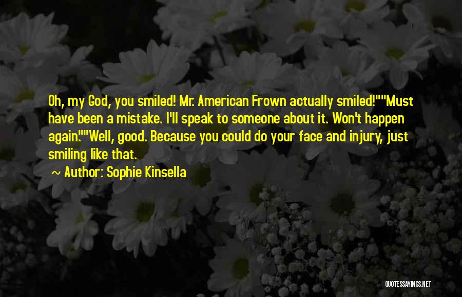 Sophie Kinsella Quotes: Oh, My God, You Smiled! Mr. American Frown Actually Smiled!must Have Been A Mistake. I'll Speak To Someone About It.