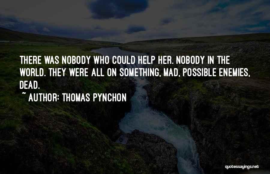 Thomas Pynchon Quotes: There Was Nobody Who Could Help Her. Nobody In The World. They Were All On Something, Mad, Possible Enemies, Dead.