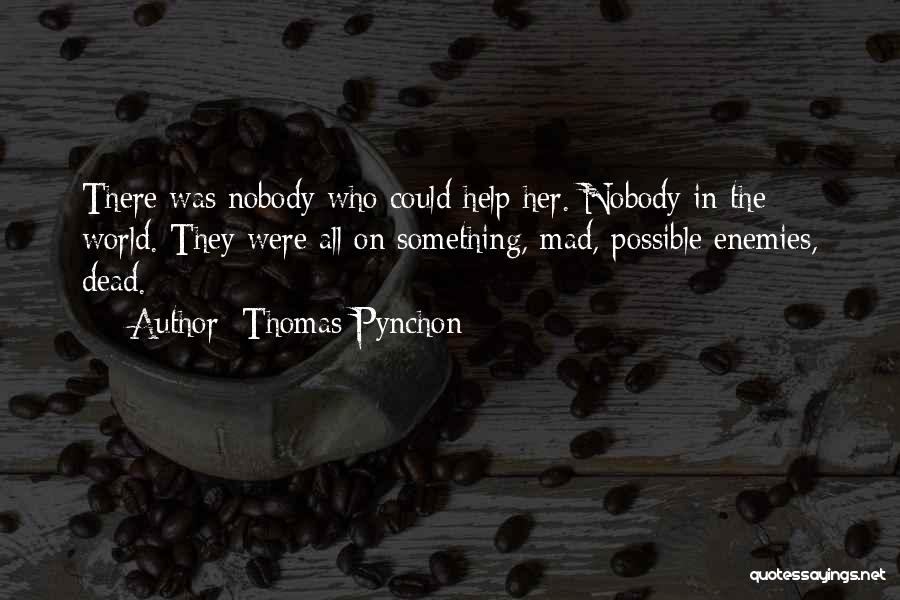Thomas Pynchon Quotes: There Was Nobody Who Could Help Her. Nobody In The World. They Were All On Something, Mad, Possible Enemies, Dead.