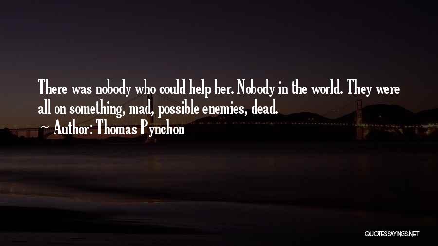 Thomas Pynchon Quotes: There Was Nobody Who Could Help Her. Nobody In The World. They Were All On Something, Mad, Possible Enemies, Dead.