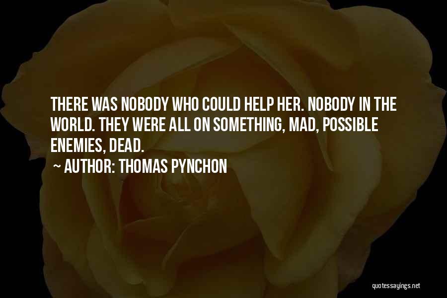 Thomas Pynchon Quotes: There Was Nobody Who Could Help Her. Nobody In The World. They Were All On Something, Mad, Possible Enemies, Dead.