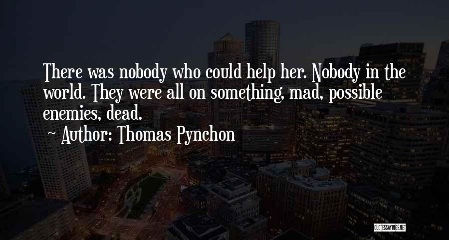 Thomas Pynchon Quotes: There Was Nobody Who Could Help Her. Nobody In The World. They Were All On Something, Mad, Possible Enemies, Dead.