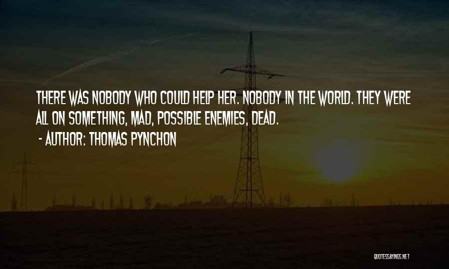 Thomas Pynchon Quotes: There Was Nobody Who Could Help Her. Nobody In The World. They Were All On Something, Mad, Possible Enemies, Dead.