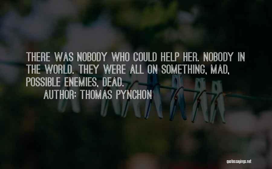 Thomas Pynchon Quotes: There Was Nobody Who Could Help Her. Nobody In The World. They Were All On Something, Mad, Possible Enemies, Dead.