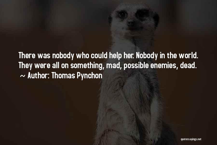 Thomas Pynchon Quotes: There Was Nobody Who Could Help Her. Nobody In The World. They Were All On Something, Mad, Possible Enemies, Dead.