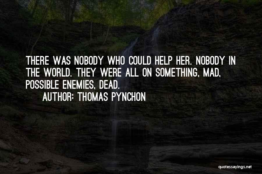 Thomas Pynchon Quotes: There Was Nobody Who Could Help Her. Nobody In The World. They Were All On Something, Mad, Possible Enemies, Dead.