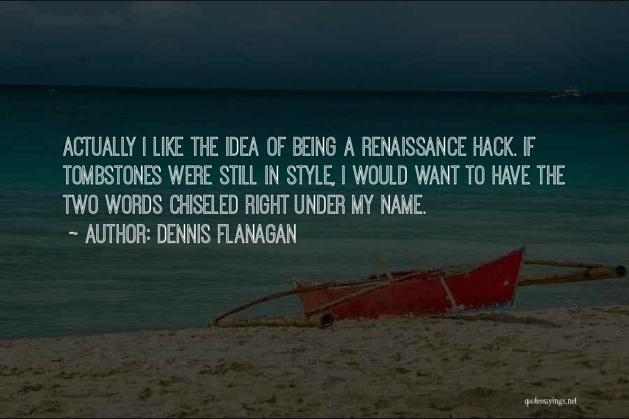 Dennis Flanagan Quotes: Actually I Like The Idea Of Being A Renaissance Hack. If Tombstones Were Still In Style, I Would Want To