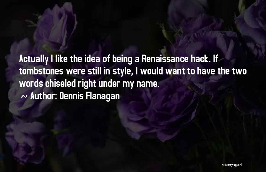 Dennis Flanagan Quotes: Actually I Like The Idea Of Being A Renaissance Hack. If Tombstones Were Still In Style, I Would Want To