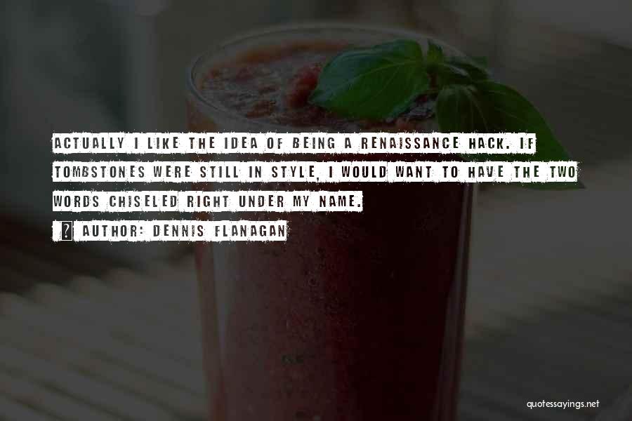 Dennis Flanagan Quotes: Actually I Like The Idea Of Being A Renaissance Hack. If Tombstones Were Still In Style, I Would Want To