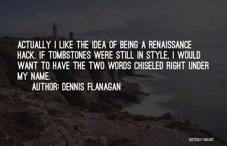 Dennis Flanagan Quotes: Actually I Like The Idea Of Being A Renaissance Hack. If Tombstones Were Still In Style, I Would Want To