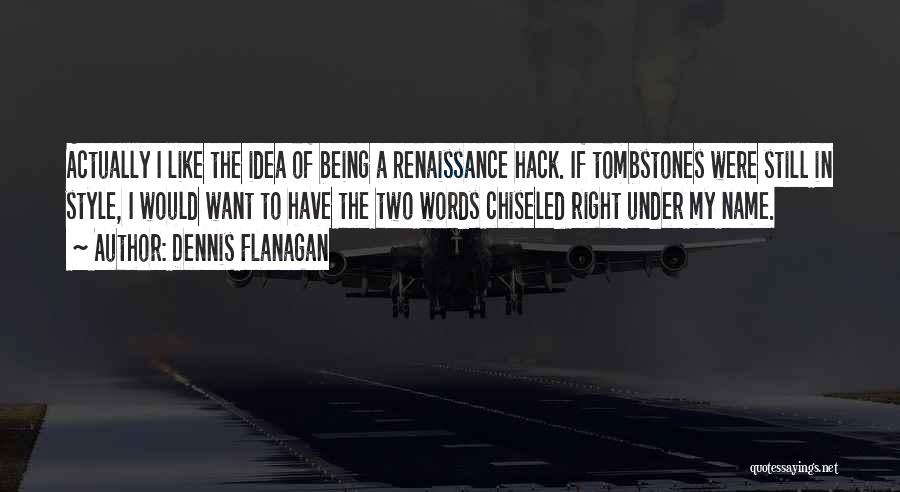 Dennis Flanagan Quotes: Actually I Like The Idea Of Being A Renaissance Hack. If Tombstones Were Still In Style, I Would Want To