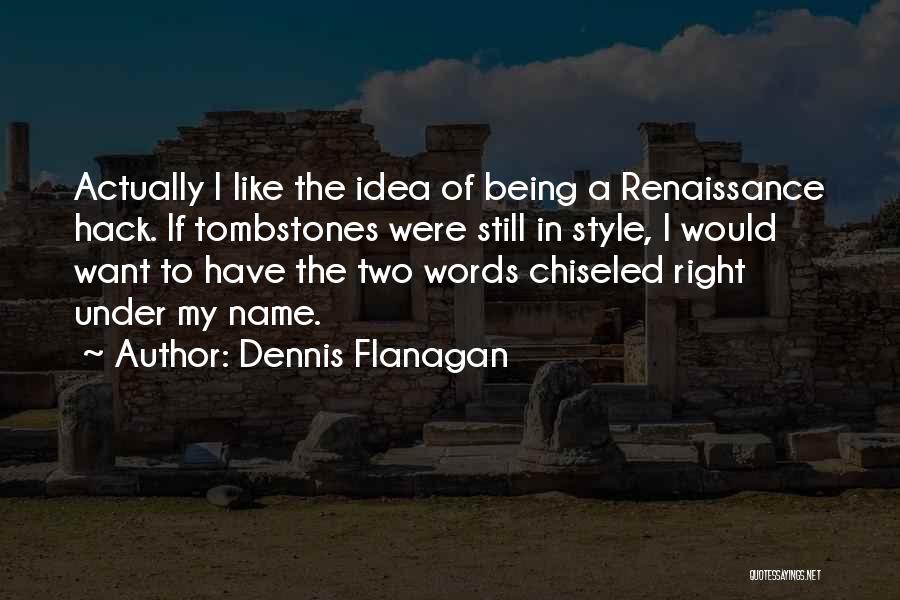 Dennis Flanagan Quotes: Actually I Like The Idea Of Being A Renaissance Hack. If Tombstones Were Still In Style, I Would Want To