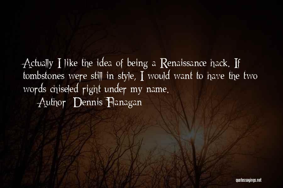 Dennis Flanagan Quotes: Actually I Like The Idea Of Being A Renaissance Hack. If Tombstones Were Still In Style, I Would Want To