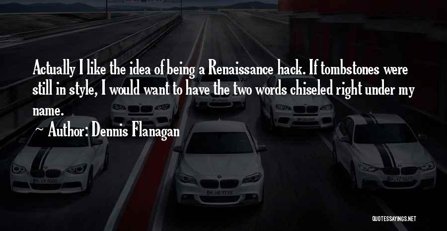 Dennis Flanagan Quotes: Actually I Like The Idea Of Being A Renaissance Hack. If Tombstones Were Still In Style, I Would Want To