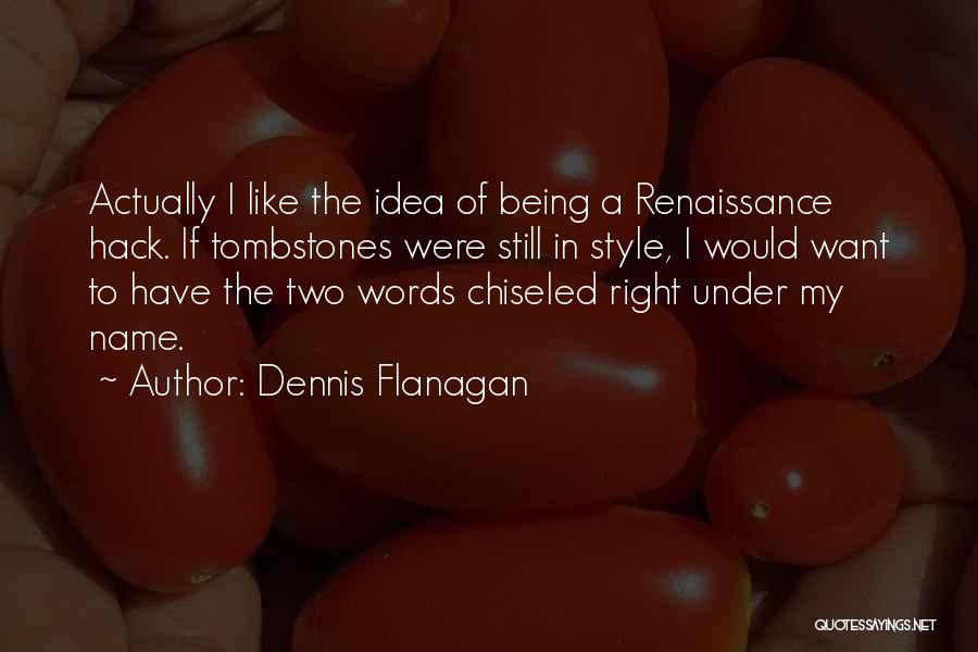 Dennis Flanagan Quotes: Actually I Like The Idea Of Being A Renaissance Hack. If Tombstones Were Still In Style, I Would Want To