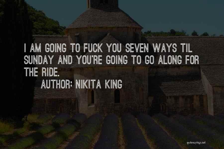 Nikita King Quotes: I Am Going To Fuck You Seven Ways Til Sunday And You're Going To Go Along For The Ride.
