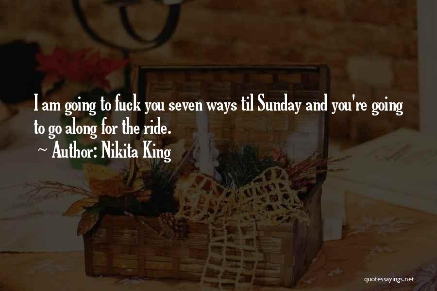 Nikita King Quotes: I Am Going To Fuck You Seven Ways Til Sunday And You're Going To Go Along For The Ride.