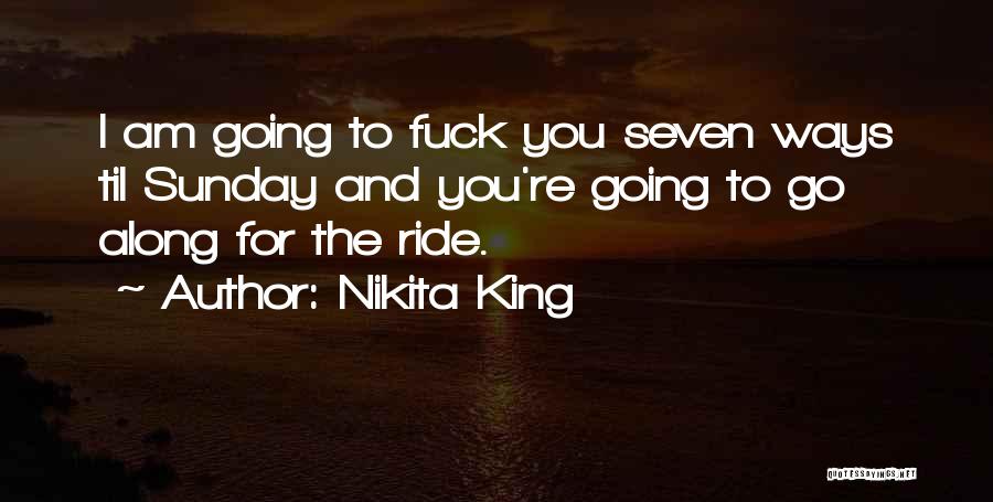 Nikita King Quotes: I Am Going To Fuck You Seven Ways Til Sunday And You're Going To Go Along For The Ride.