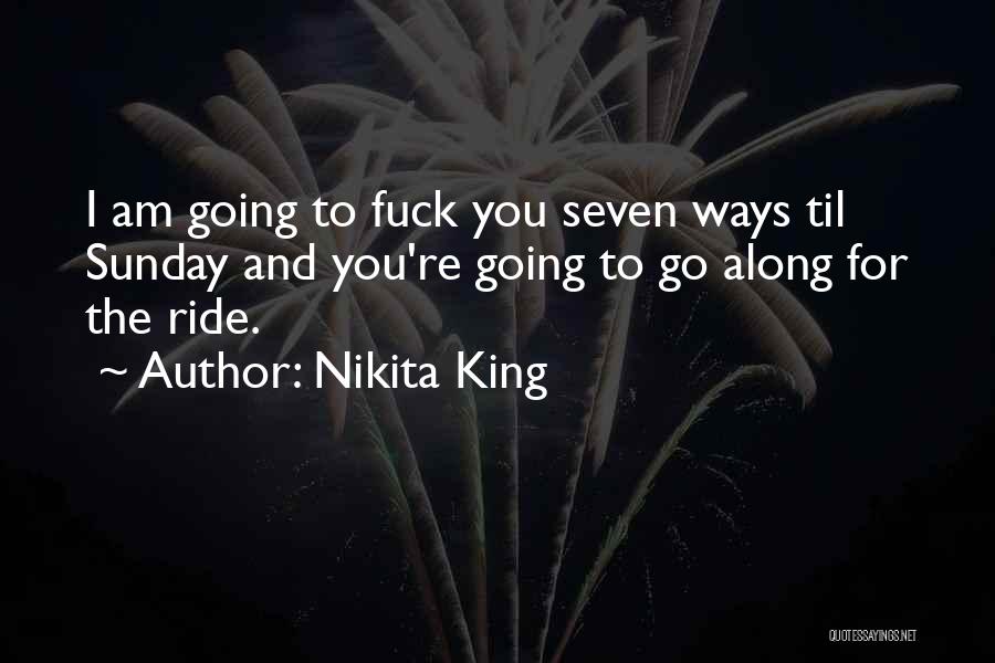 Nikita King Quotes: I Am Going To Fuck You Seven Ways Til Sunday And You're Going To Go Along For The Ride.