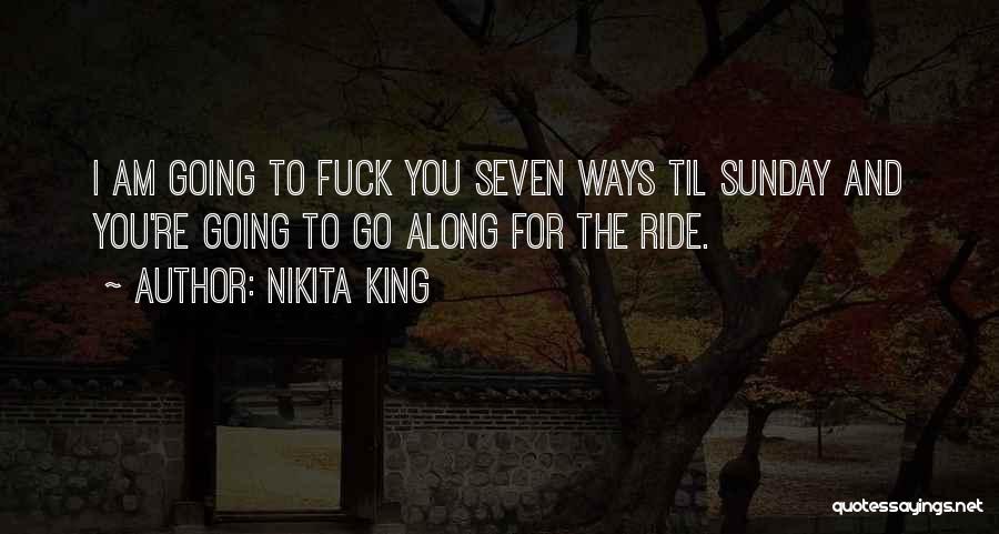 Nikita King Quotes: I Am Going To Fuck You Seven Ways Til Sunday And You're Going To Go Along For The Ride.