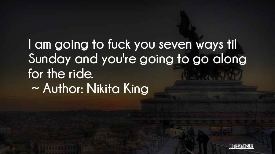 Nikita King Quotes: I Am Going To Fuck You Seven Ways Til Sunday And You're Going To Go Along For The Ride.