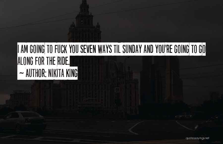 Nikita King Quotes: I Am Going To Fuck You Seven Ways Til Sunday And You're Going To Go Along For The Ride.