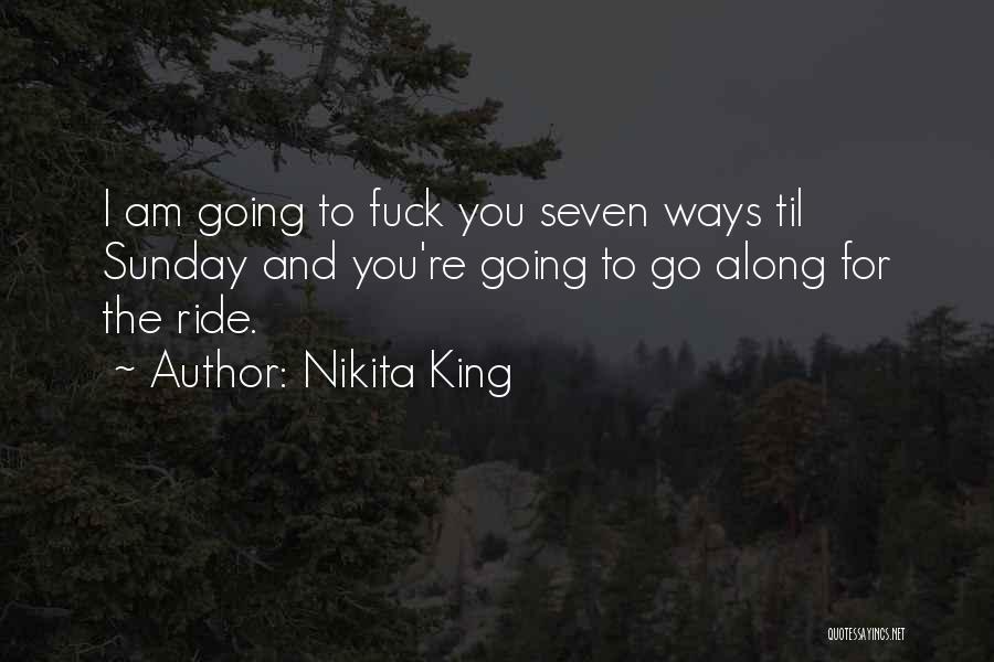 Nikita King Quotes: I Am Going To Fuck You Seven Ways Til Sunday And You're Going To Go Along For The Ride.
