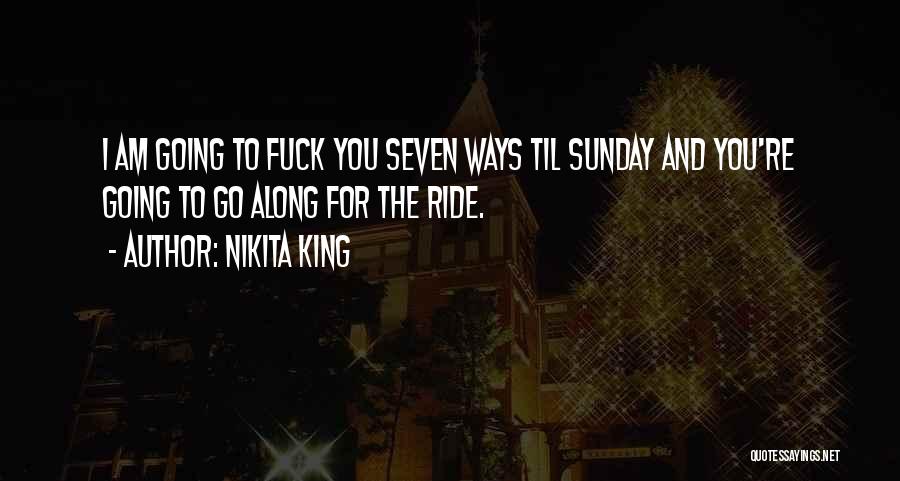 Nikita King Quotes: I Am Going To Fuck You Seven Ways Til Sunday And You're Going To Go Along For The Ride.