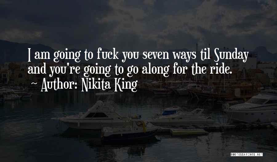 Nikita King Quotes: I Am Going To Fuck You Seven Ways Til Sunday And You're Going To Go Along For The Ride.