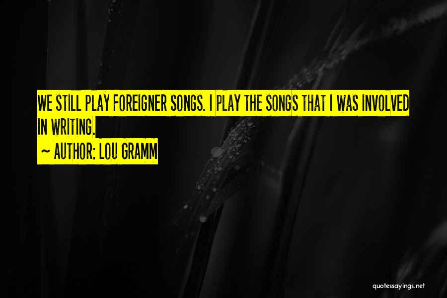 Lou Gramm Quotes: We Still Play Foreigner Songs. I Play The Songs That I Was Involved In Writing.