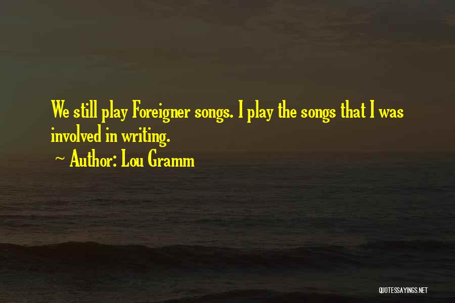 Lou Gramm Quotes: We Still Play Foreigner Songs. I Play The Songs That I Was Involved In Writing.