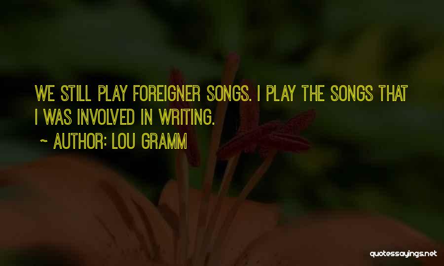 Lou Gramm Quotes: We Still Play Foreigner Songs. I Play The Songs That I Was Involved In Writing.
