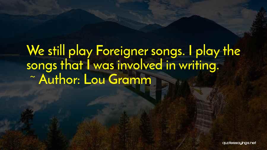 Lou Gramm Quotes: We Still Play Foreigner Songs. I Play The Songs That I Was Involved In Writing.